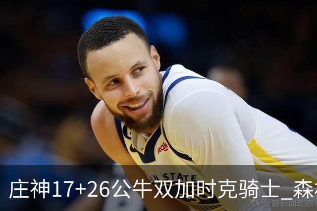 庄神17+26公牛双加时克骑士 森林狼擒熊3连胜